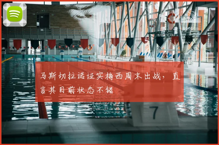 马斯切拉诺证实梅西周末出战，直言其目前状态不错