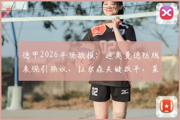 德甲2026半场战报:迪奥曼德防线表现引热议,拉尔森关键扳平,莱比锡1-1法兰克福全场回顾与战术解析