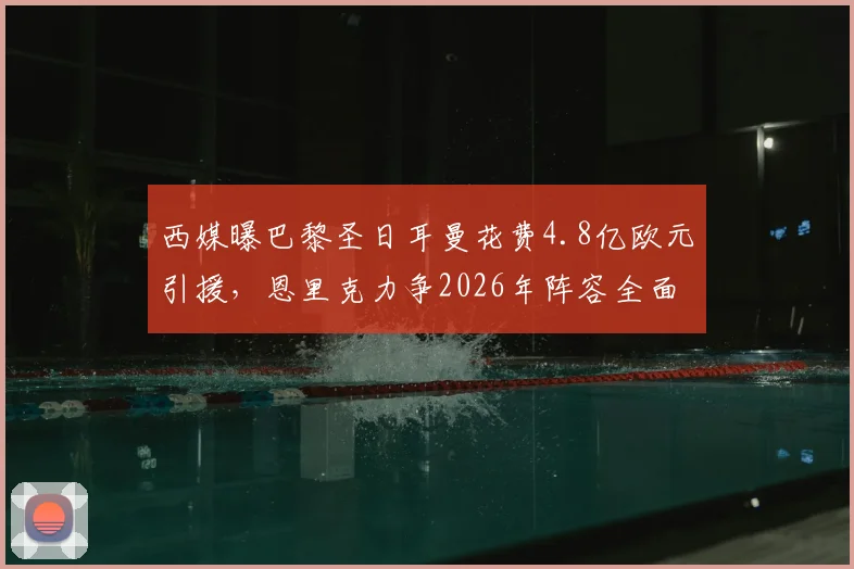 西媒曝巴黎圣日耳曼花费4.8亿欧元引援，恩里克力争2026年阵容全面压倒拜仁