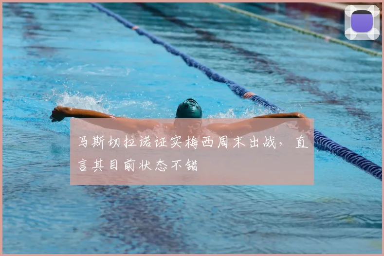 马斯切拉诺证实梅西周末出战，直言其目前状态不错