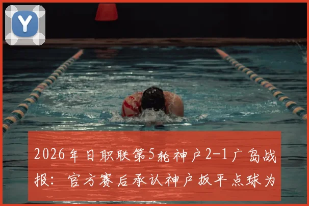 2026年日职联第5轮神户2-1广岛战报：官方赛后承认神户扳平点球为误判，附争议判罚全过程回顾