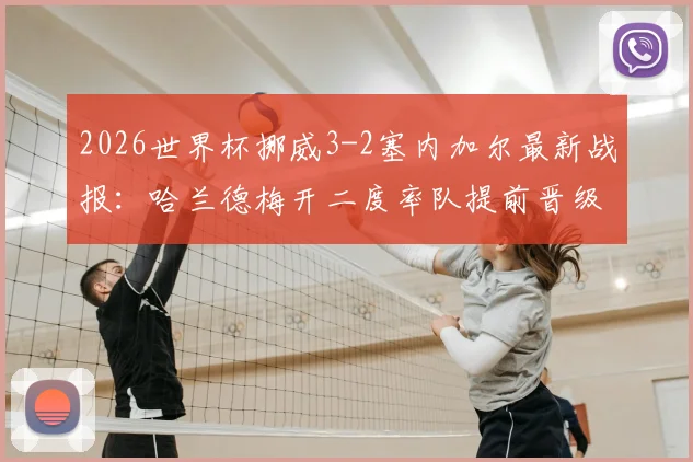 2026世界杯挪威3-2塞内加尔最新战报：哈兰德梅开二度率队提前晋级，附全场录像回看地址