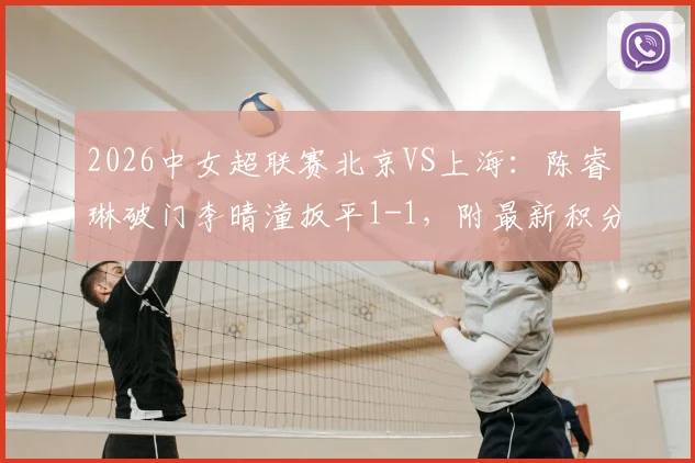 2026中女超联赛北京VS上海：陈睿琳破门李晴潼扳平1-1，附最新积分榜与全场战报视频
