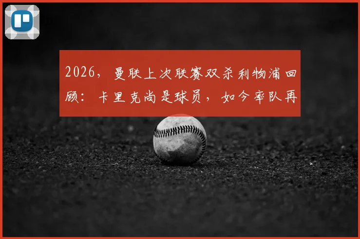 2026，曼联上次联赛双杀利物浦回顾：卡里克尚是球员，如今率队再创历史？