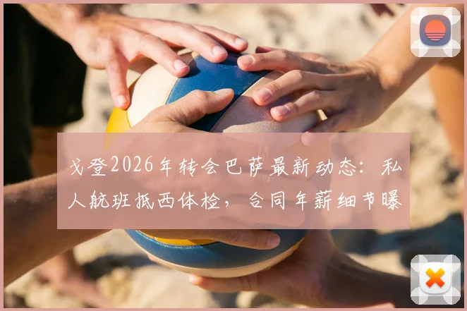 戈登2026年转会巴萨最新动态:私人航班抵西体检,合同年薪细节曝光,加盟原因深度剖析