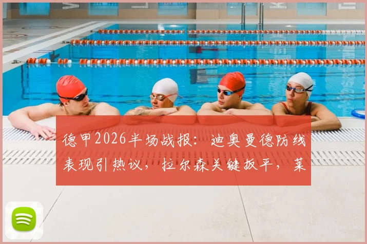 德甲2026半场战报：迪奥曼德防线表现引热议，拉尔森关键扳平，莱比锡1-1法兰克福全场回顾与战术解析