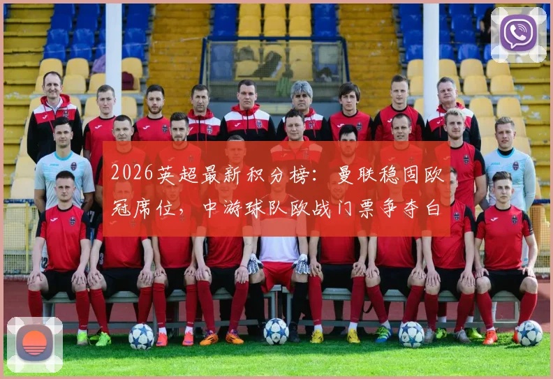 2026英超最新积分榜:曼联稳固欧冠席位,中游球队欧战门票争夺白热化