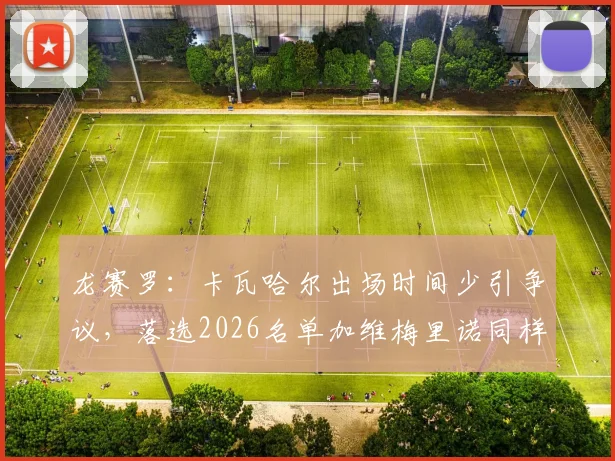 龙赛罗：卡瓦哈尔出场时间少引争议，落选2026名单加维梅里诺同样不该进