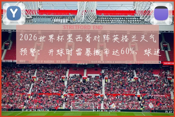 2026世界杯墨西哥对阵英格兰天气预警:开球时雷暴概率达60%,球迷需关注赛程变动
