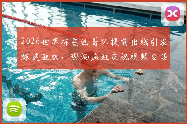 2026世界杯墨西哥队提前出线引发球迷狂欢，现场疯狂庆祝视频合集回顾