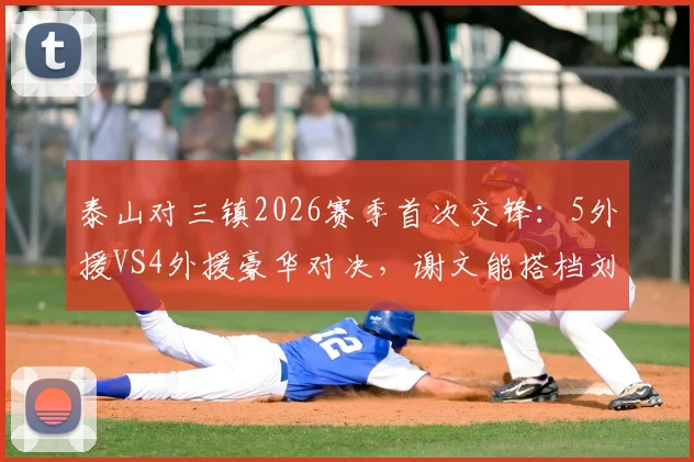 泰山对三镇2026赛季首次交锋：5外援VS4外援豪华对决，谢文能搭档刘洋谁主沉浮？