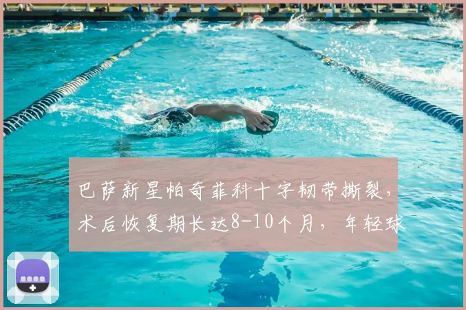 巴萨新星帕奇菲科十字韧带撕裂，术后恢复期长达8-10个月，年轻球员如何应对重大伤病？