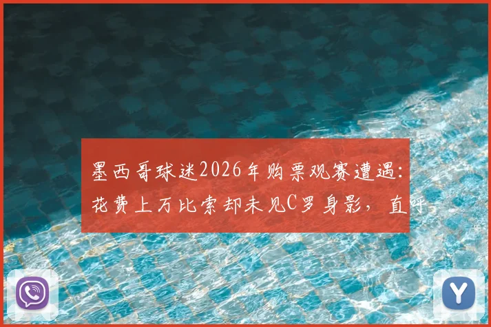墨西哥球迷2026年购票观赛遭遇:花费上万比索却未见C罗身影,直呼票价值得商榷