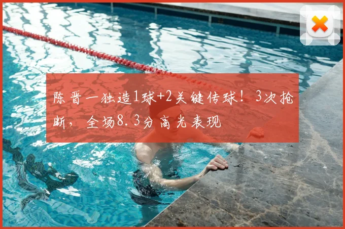 陈晋一独造1球+2关键传球！3次抢断，全场8.3分高光表现