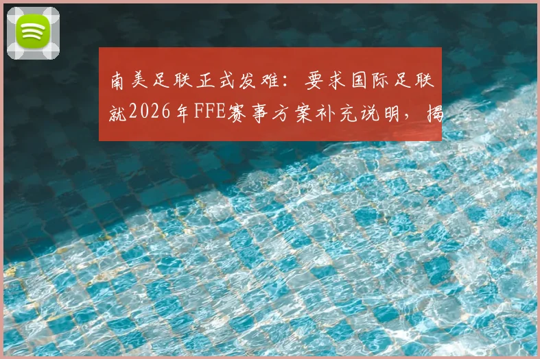 南美足联正式发难：要求国际足联就2026年FFE赛事方案补充说明，揭秘南美反对原因与潜在影响
