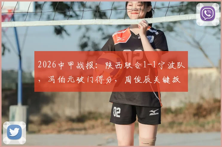 2026中甲战报:陕西联合1-1宁波队,冯伯元破门得分,周俊辰关键扳平,赛后深度回顾与分析