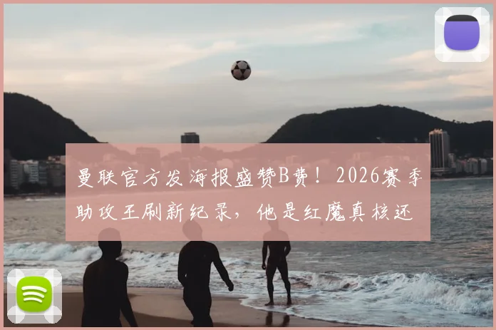 曼联官方发海报盛赞B费！2026赛季助攻王刷新纪录，他是红魔真核还是纪录粉碎者？