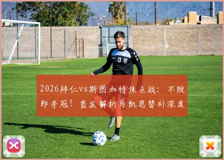 2026拜仁vs斯图加特焦点战：不败即夺冠！首发解析与凯恩替补深度探讨，附球队争冠形势全览